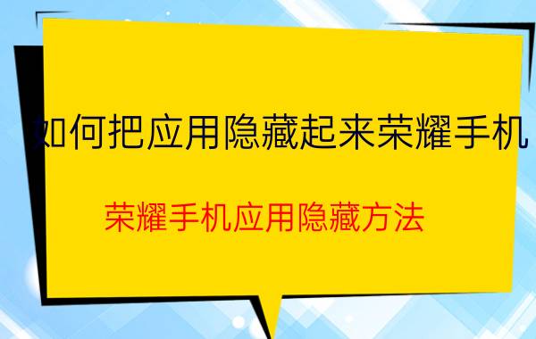 如何把应用隐藏起来荣耀手机 荣耀手机应用隐藏方法